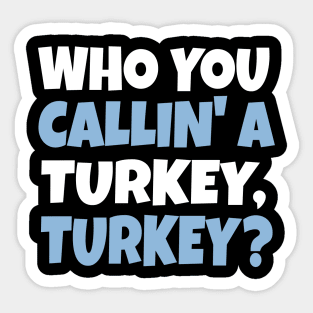 Funny Thanksgiving Holiday Shirt | Who You Calllin' a Turkey, Turkey? Sweatshirt, Hoodie, T-Shirt Sticker